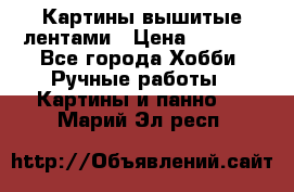 Картины вышитые лентами › Цена ­ 3 000 - Все города Хобби. Ручные работы » Картины и панно   . Марий Эл респ.